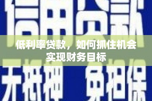 临沭低利率贷款，如何抓住机会实现财务目标