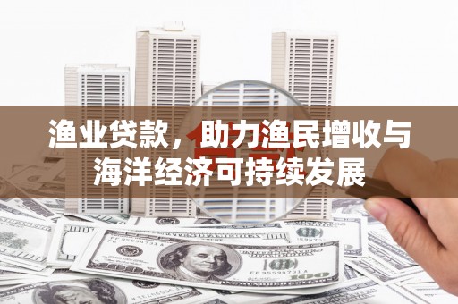 临沭渔业贷款，助力渔民增收与海洋经济可持续发展