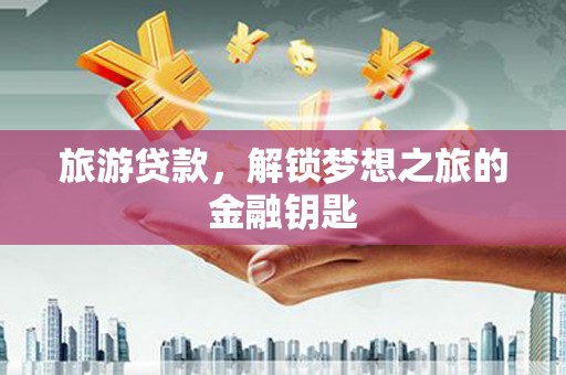 临沭旅游贷款，解锁梦想之旅的金融钥匙