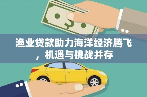 临沭渔业贷款助力海洋经济腾飞，机遇与挑战并存