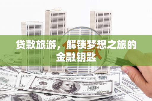 临沭贷款旅游，解锁梦想之旅的金融钥匙