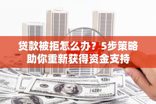 临沭贷款被拒怎么办？5步策略助你重新获得资金支持