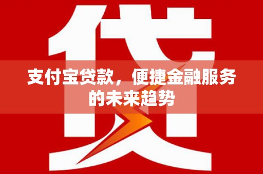 临沭支付宝贷款，便捷金融服务的未来趋势