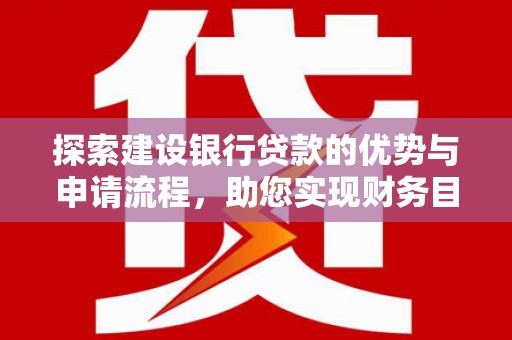 临沭探索建设银行贷款的优势与申请流程，助您实现财务目标