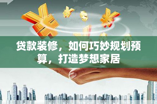 临沭贷款装修，如何巧妙规划预算，打造梦想家居