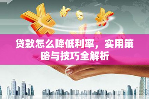 临沭贷款怎么降低利率，实用策略与技巧全解析