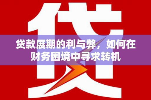 临沭贷款展期的利与弊，如何在财务困境中寻求转机