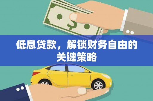 临沭低息贷款，解锁财务自由的关键策略