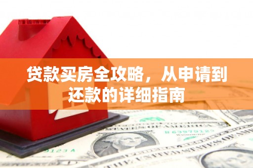 临沭贷款买房全攻略，从申请到还款的详细指南