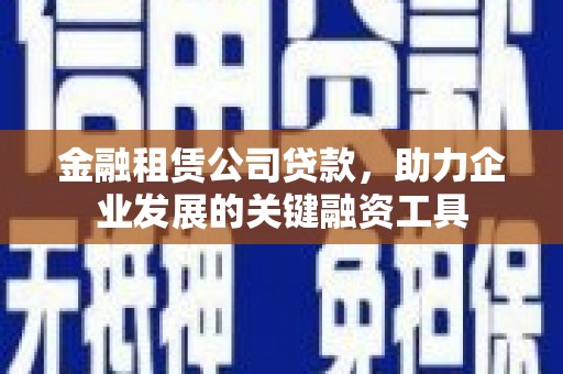 临沭金融租赁公司贷款，助力企业发展的关键融资工具