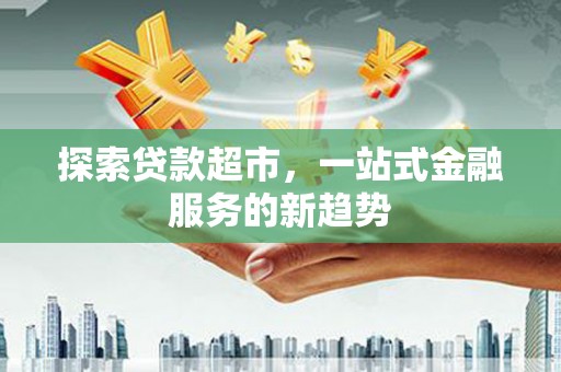 临沭探索贷款超市，一站式金融服务的新趋势