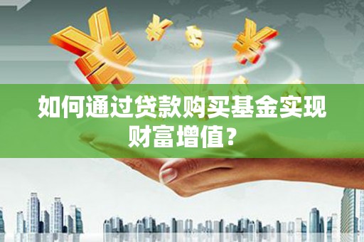 临沭如何通过贷款购买基金实现财富增值？
