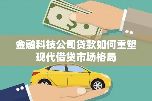 临沭金融科技公司贷款如何重塑现代借贷市场格局