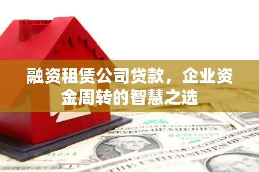 临沭融资租赁公司贷款，企业资金周转的智慧之选