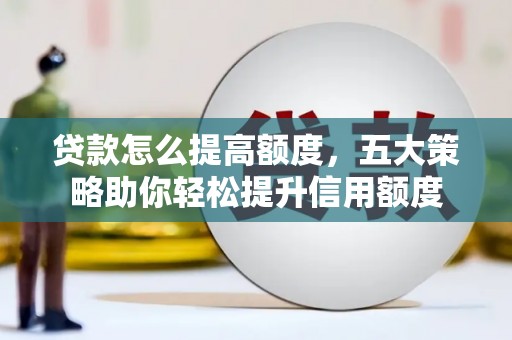 临沭贷款怎么提高额度，五大策略助你轻松提升信用额度