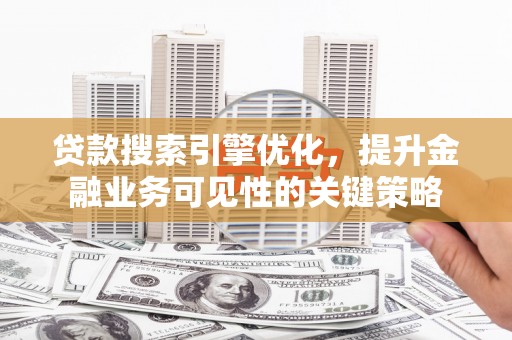 临沭贷款搜索引擎优化，提升金融业务可见性的关键策略