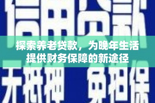 临沭探索养老贷款，为晚年生活提供财务保障的新途径