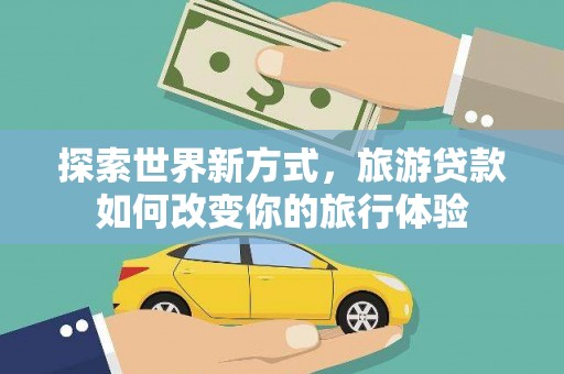 临沭探索世界新方式，旅游贷款如何改变你的旅行体验