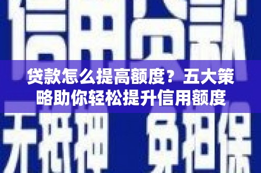 临沭贷款怎么提高额度？五大策略助你轻松提升信用额度
