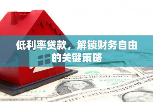 临沭低利率贷款，解锁财务自由的关键策略