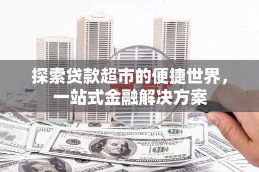 临沭探索贷款超市的便捷世界，一站式金融解决方案