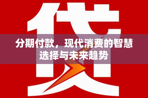临沭分期付款，现代消费的智慧选择与未来趋势