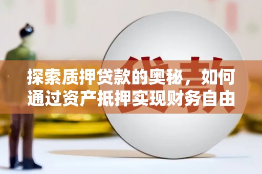 临沭探索质押贷款的奥秘，如何通过资产抵押实现财务自由