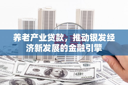 临沭养老产业贷款，推动银发经济新发展的金融引擎