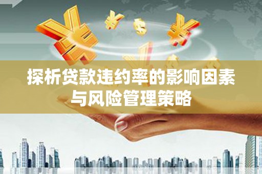 临沭探析贷款违约率的影响因素与风险管理策略