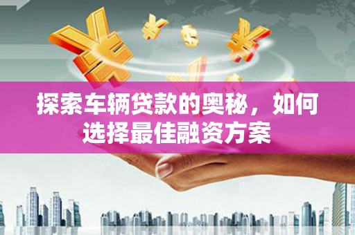临沭探索车辆贷款的奥秘，如何选择最佳融资方案