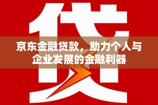 临沭京东金融贷款，助力个人与企业发展的金融利器