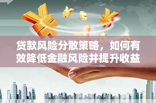 临沭贷款风险分散策略，如何有效降低金融风险并提升收益