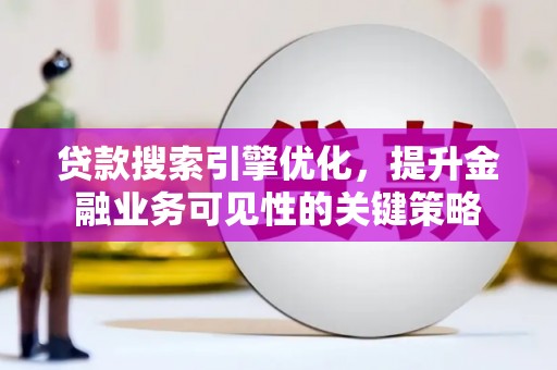 临沭贷款搜索引擎优化，提升金融业务可见性的关键策略