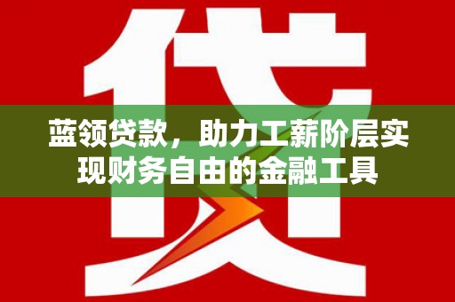 临沭蓝领贷款，助力工薪阶层实现财务自由的金融工具
