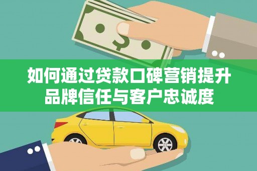 临沭如何通过贷款口碑营销提升品牌信任与客户忠诚度