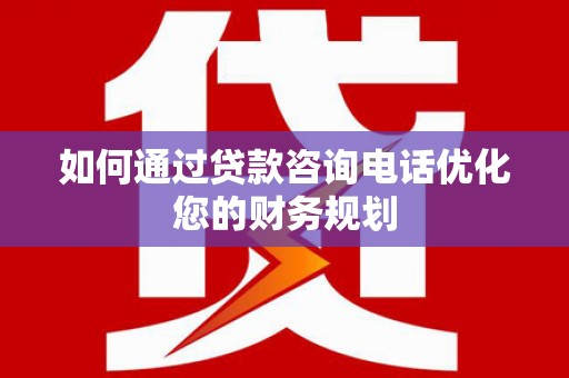 临沭如何通过贷款咨询电话优化您的财务规划