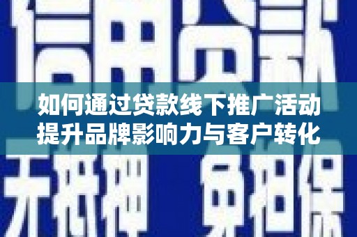 临沭如何通过贷款线下推广活动提升品牌影响力与客户转化率