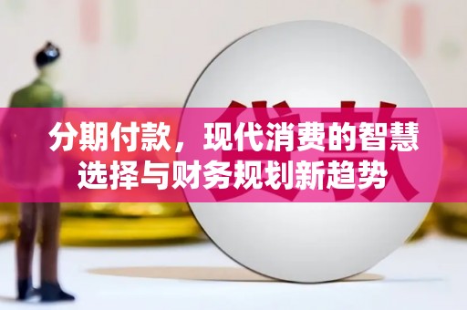 临沭分期付款，现代消费的智慧选择与财务规划新趋势