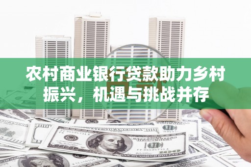 临沭农村商业银行贷款助力乡村振兴，机遇与挑战并存