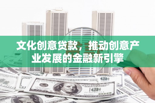 临沭文化创意贷款，推动创意产业发展的金融新引擎