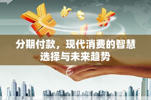 临沭分期付款，现代消费的智慧选择与未来趋势