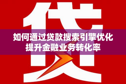 临沭如何通过贷款搜索引擎优化提升金融业务转化率