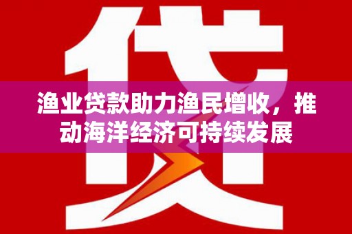 临沭渔业贷款助力渔民增收，推动海洋经济可持续发展