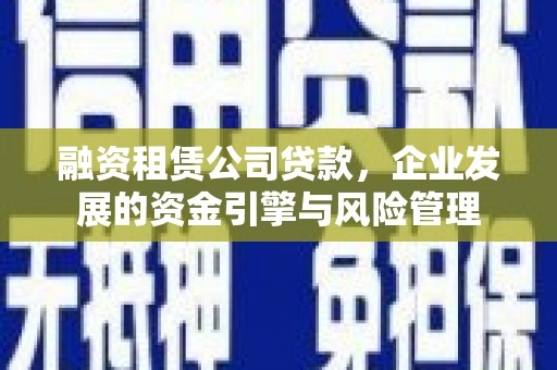 临沭融资租赁公司贷款，企业发展的资金引擎与风险管理
