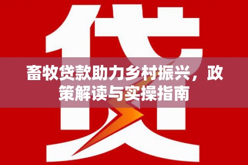 临沭畜牧贷款助力乡村振兴，政策解读与实操指南