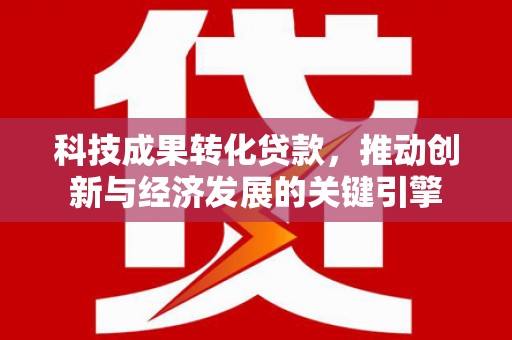 临沭科技成果转化贷款，推动创新与经济发展的关键引擎