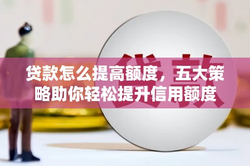临沭贷款怎么提高额度，五大策略助你轻松提升信用额度