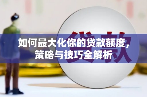 临沭如何最大化你的贷款额度，策略与技巧全解析