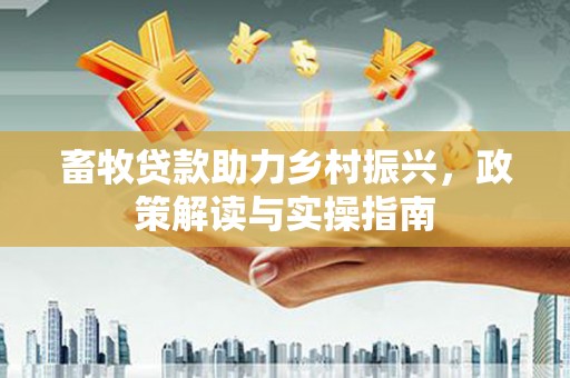临沭畜牧贷款助力乡村振兴，政策解读与实操指南