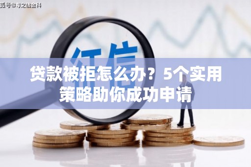 临沭贷款被拒怎么办？5个实用策略助你成功申请